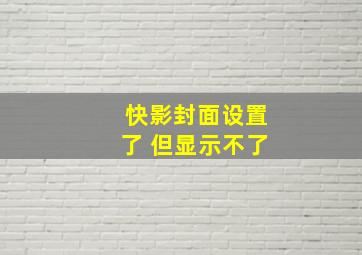 快影封面设置了 但显示不了